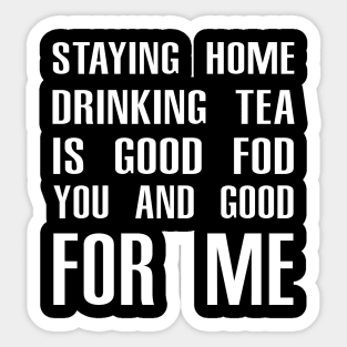 Stay Home Drinking Tea Is Good For You And Good For Me Sticker